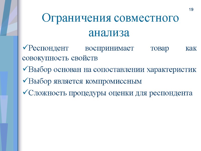 19  Ограничения совместного анализа Респондент воспринимает товар как совокупность свойств Выбор основан на